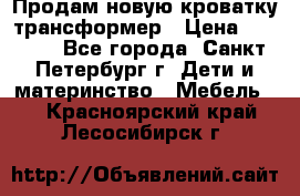 Продам новую кроватку-трансформер › Цена ­ 6 000 - Все города, Санкт-Петербург г. Дети и материнство » Мебель   . Красноярский край,Лесосибирск г.